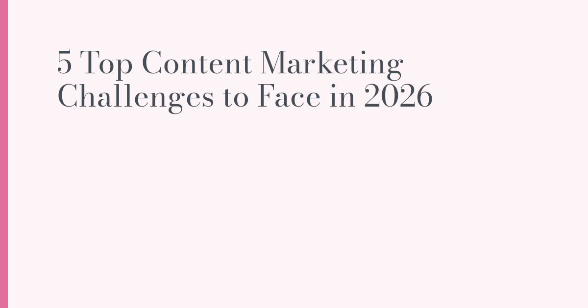 5 Top Content Marketing Challenges to Face in 2026 | ANNA WRITES Blog