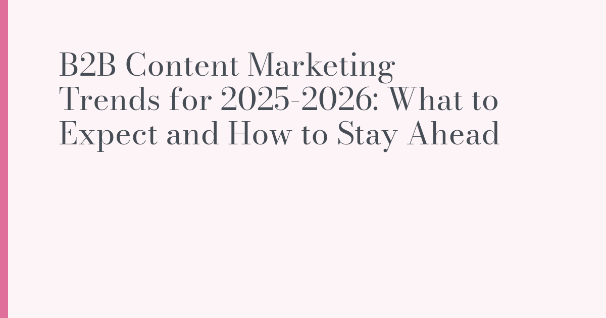 B2B Content Marketing Trends for 2025-2026: What to Expect and How to ...